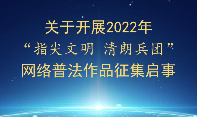 2022年“指尖文明 清朗兵团” 网络普法作品征集启事
