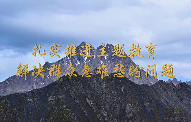 扎实推进主题教育 解决群众急难愁盼问题