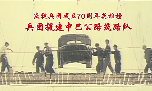 庆祝兵团成立70周年英雄榜——兵团援建中巴公路筑路队