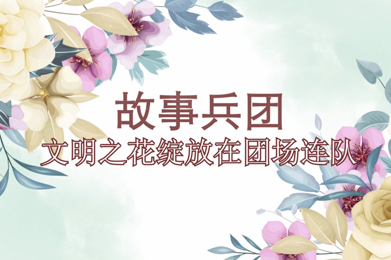 故事兵团丨文明之花绽放在团场连队
