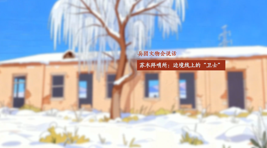 兵团文物会说话丨苏木拜哨所：边境线上的“卫士”