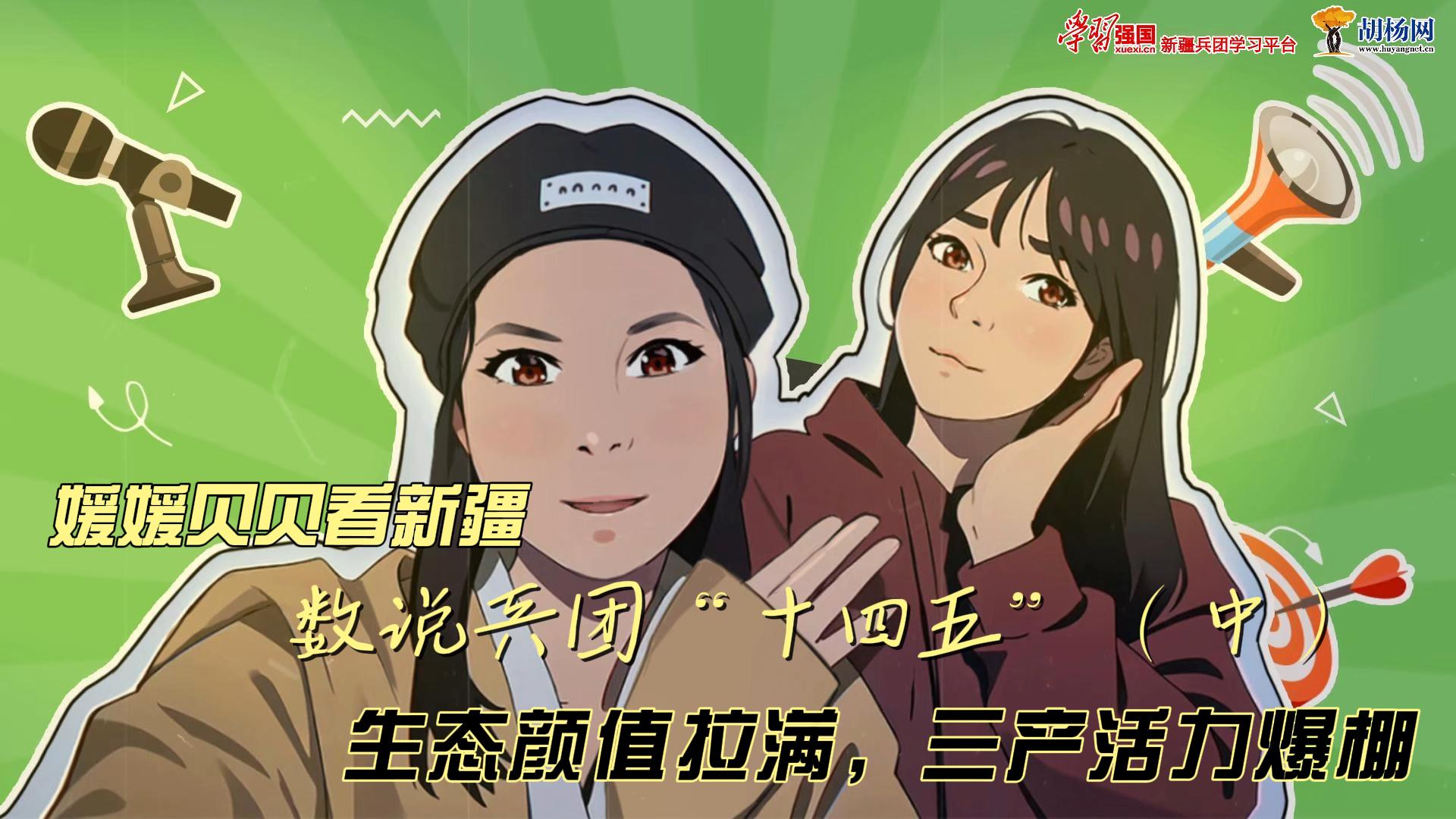 ​媛媛贝贝看新疆丨数说兵团“十四五”（中）：生态颜值拉满 三产活力爆棚