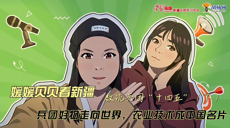 媛媛贝贝看新疆丨数说兵团“十四五”（下）：兵团好物走向世界，农业技术成中国名片