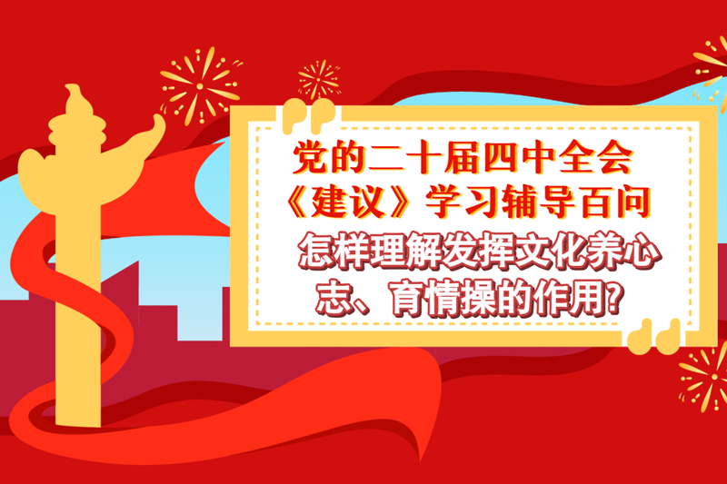 党的二十届四中全会《建议》学习辅导百问：怎样理解发挥文化养心志、育情操的作用？