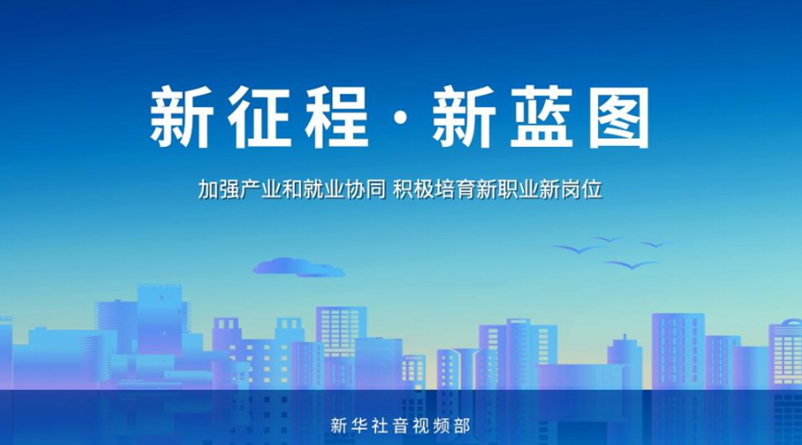 新征程·新蓝图丨加强产业和就业协同 积极培育新职业新岗位