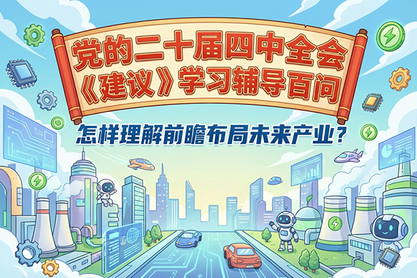 党的二十届四中全会《建议》学习辅导百问：怎样理解前瞻布局未来产业？