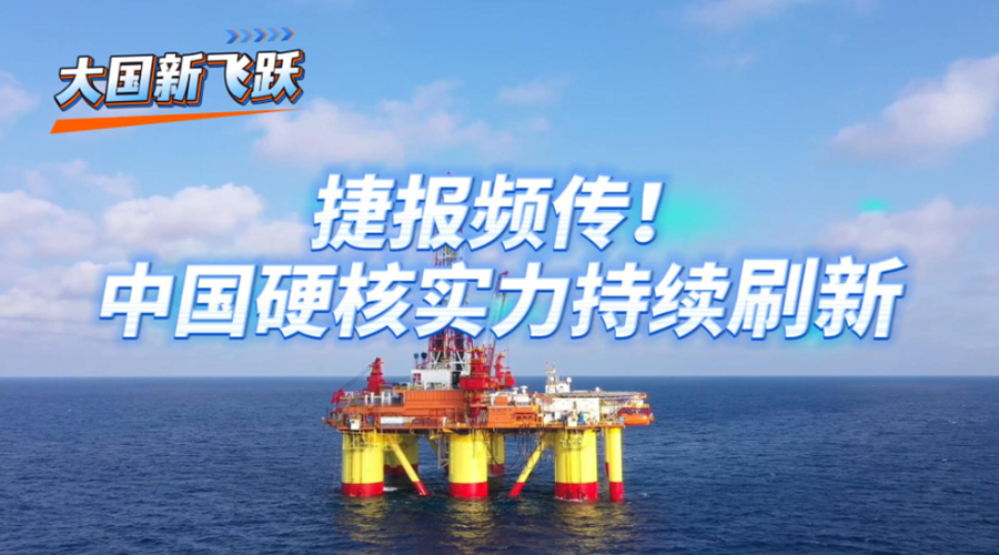大国新飞跃丨捷报频传 中国硬核实力持续刷新
