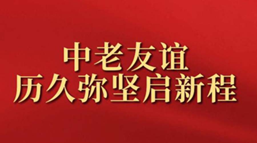 中老友谊历久弥坚启新程