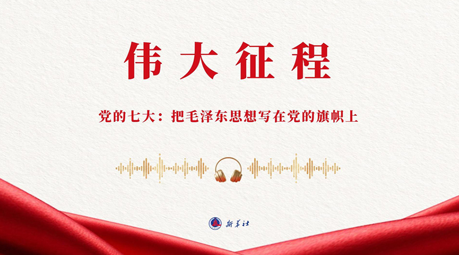 伟大征程丨党的七大：把毛泽东思想写在党的旗帜上