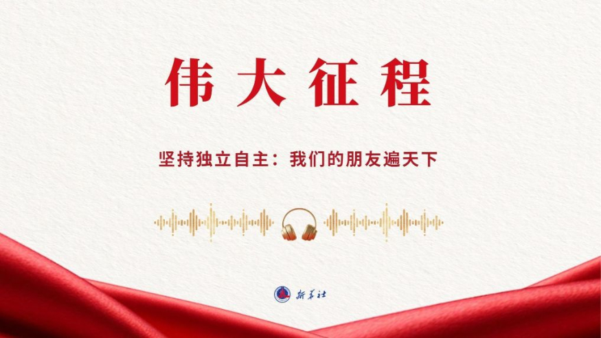 伟大征程丨坚持独立自主：我们的朋友遍天下（有声版）