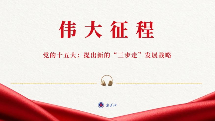 伟大征程丨党的十五大：提出新的“三步走”发展战略（有声版）