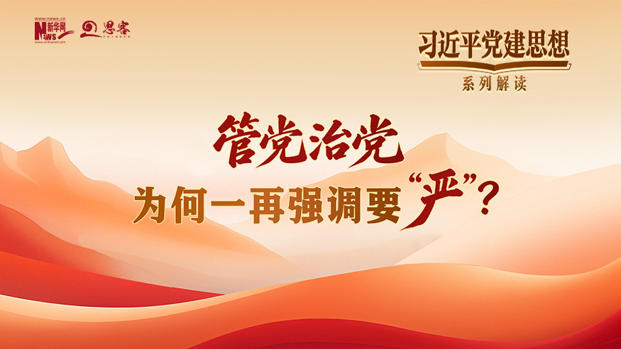 习近平党建思想系列解读三丨管党治党，为何一再强调要“严”？