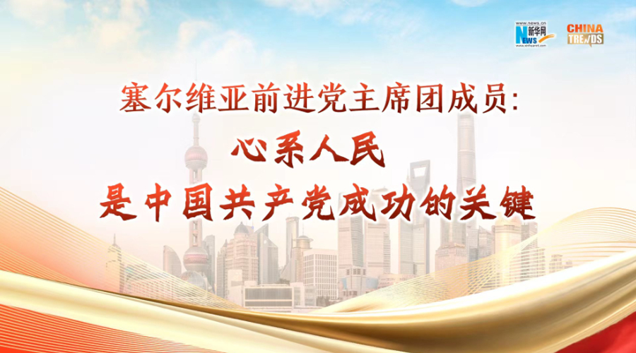 塞尔维亚前进党主席团成员: 心系人民是中国共产党成功的关键