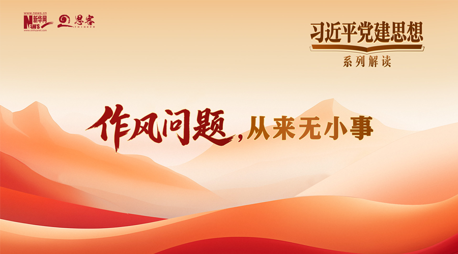 习近平党建思想系列解读十丨作风问题，从来无小事