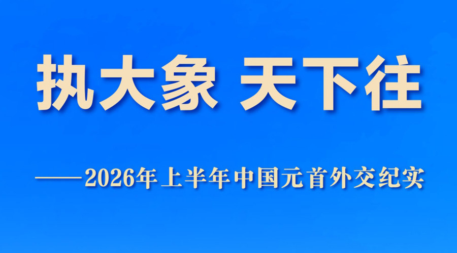 执大象 天下往——2026年上半年中国元首外交纪实