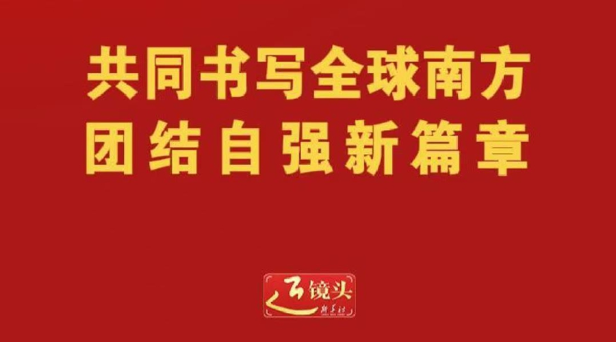 近镜头丨共同书写全球南方团结自强新篇章