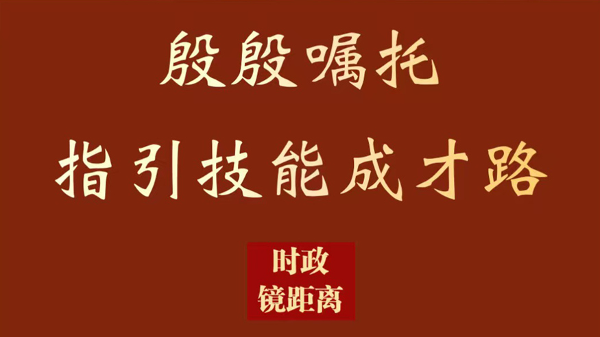时政镜距离丨殷殷嘱托指引技能成才路